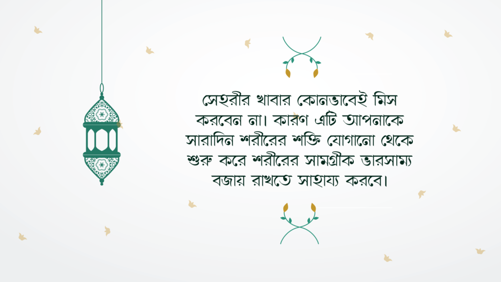 সেহরীর খাবার কোনভাবেই মিস করবেন না। কারণ এটি আপনাকে সারাদিন শরীরের শক্তি যোগানো থেকে শুরু করে শরীরের সামগ্রীক ভারসাম্য বজায় রাখতে সাহায্য করবে।