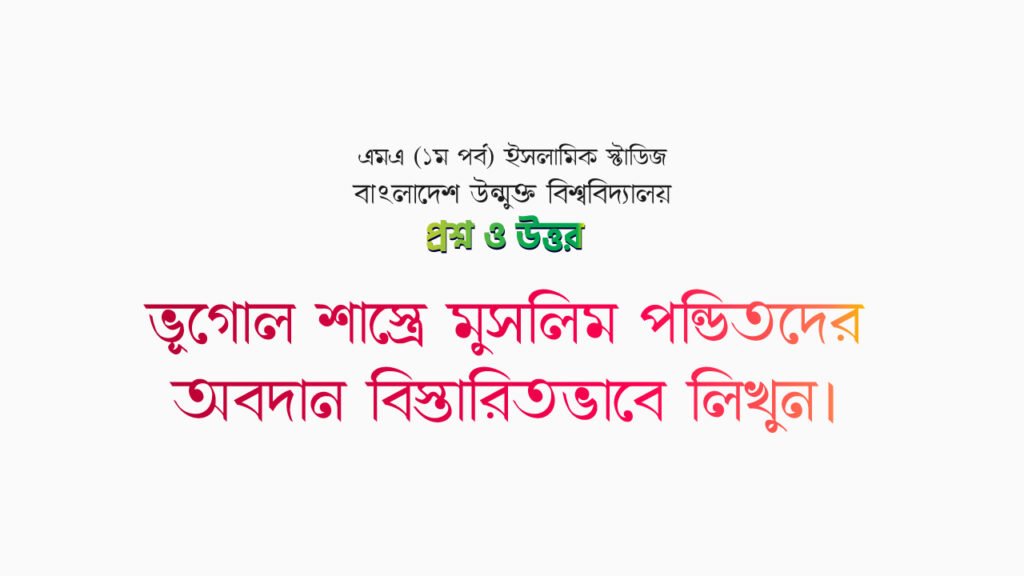 ভূগোল শাস্ত্রে মুসলিম পন্ডিতদের অবদান বিস্তারিতভাবে লিখুন।