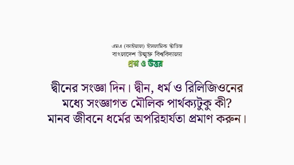 দ্বীনের সংজ্ঞা দিন। দ্বীন, ধর্ম ও রিলিজিওনের মধ্যে সংজ্ঞাগত মৌলিক পার্থক্যটুকু কী? মানব জীবনে ধর্মের অপরিহার্যতা প্রমাণ করুন।